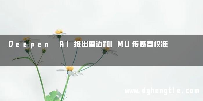 Deepen AI推出雷达和IMU传感器校准
